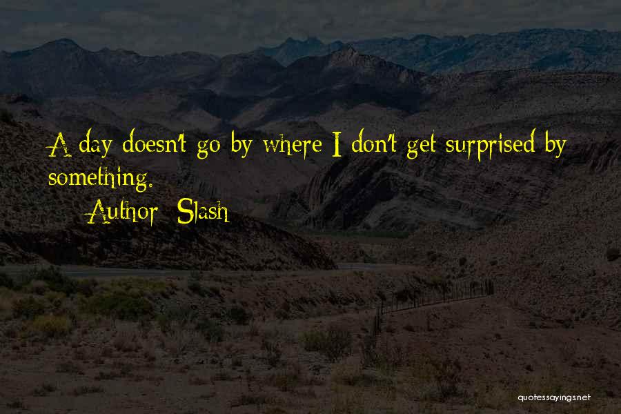 Slash Quotes: A Day Doesn't Go By Where I Don't Get Surprised By Something.