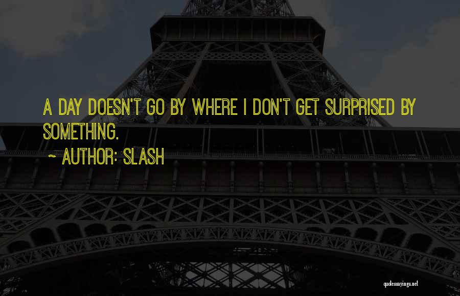 Slash Quotes: A Day Doesn't Go By Where I Don't Get Surprised By Something.