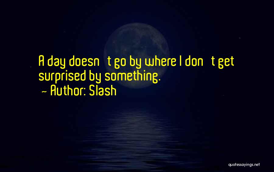 Slash Quotes: A Day Doesn't Go By Where I Don't Get Surprised By Something.