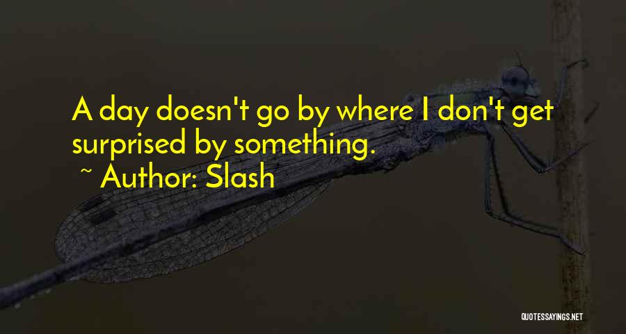 Slash Quotes: A Day Doesn't Go By Where I Don't Get Surprised By Something.