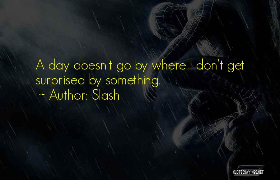 Slash Quotes: A Day Doesn't Go By Where I Don't Get Surprised By Something.