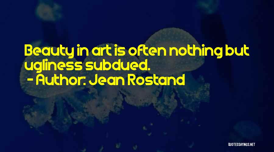 Jean Rostand Quotes: Beauty In Art Is Often Nothing But Ugliness Subdued.