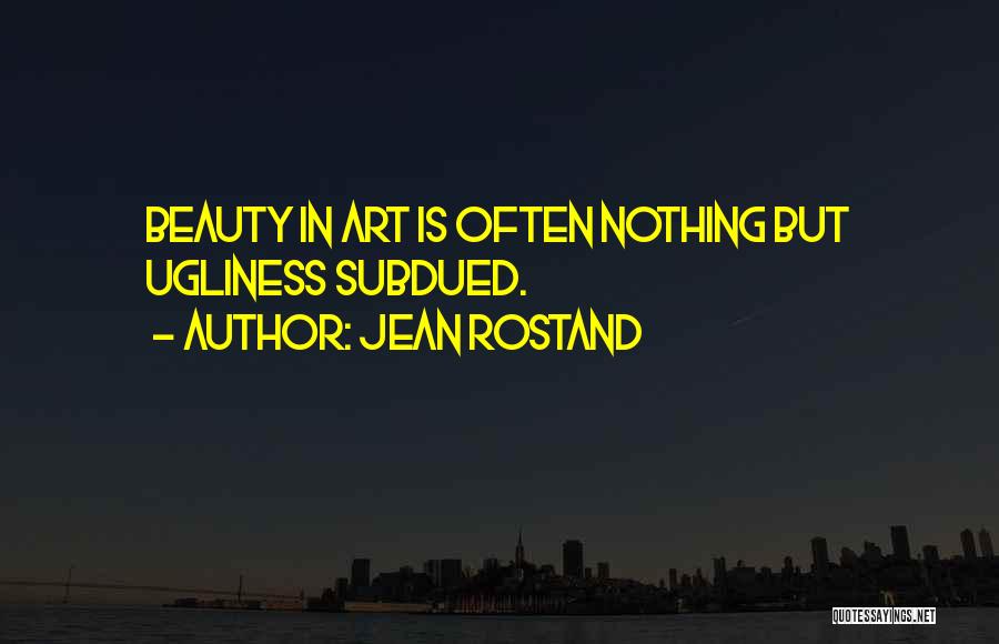 Jean Rostand Quotes: Beauty In Art Is Often Nothing But Ugliness Subdued.