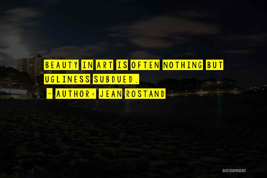Jean Rostand Quotes: Beauty In Art Is Often Nothing But Ugliness Subdued.