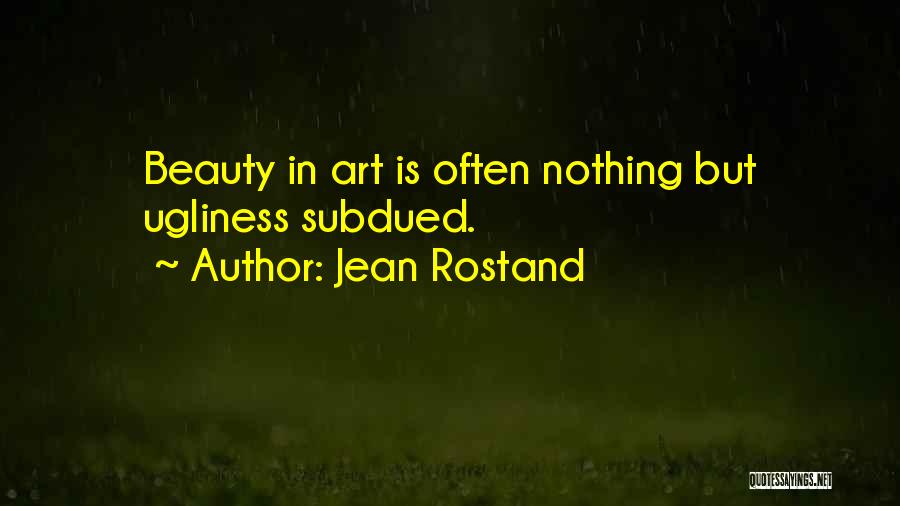 Jean Rostand Quotes: Beauty In Art Is Often Nothing But Ugliness Subdued.