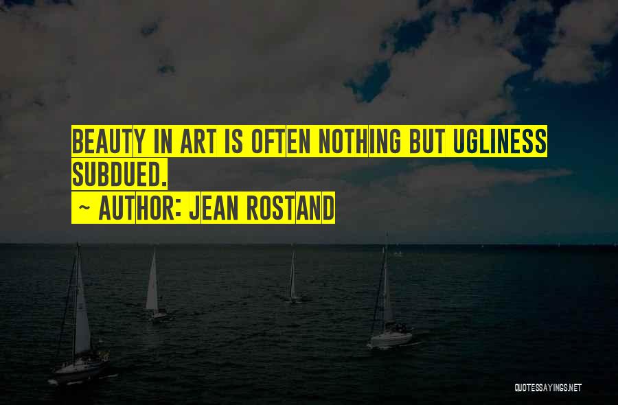 Jean Rostand Quotes: Beauty In Art Is Often Nothing But Ugliness Subdued.