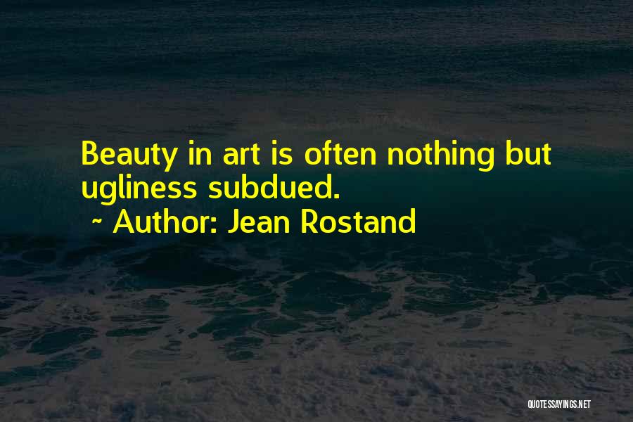 Jean Rostand Quotes: Beauty In Art Is Often Nothing But Ugliness Subdued.