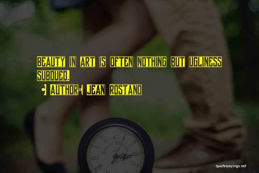 Jean Rostand Quotes: Beauty In Art Is Often Nothing But Ugliness Subdued.
