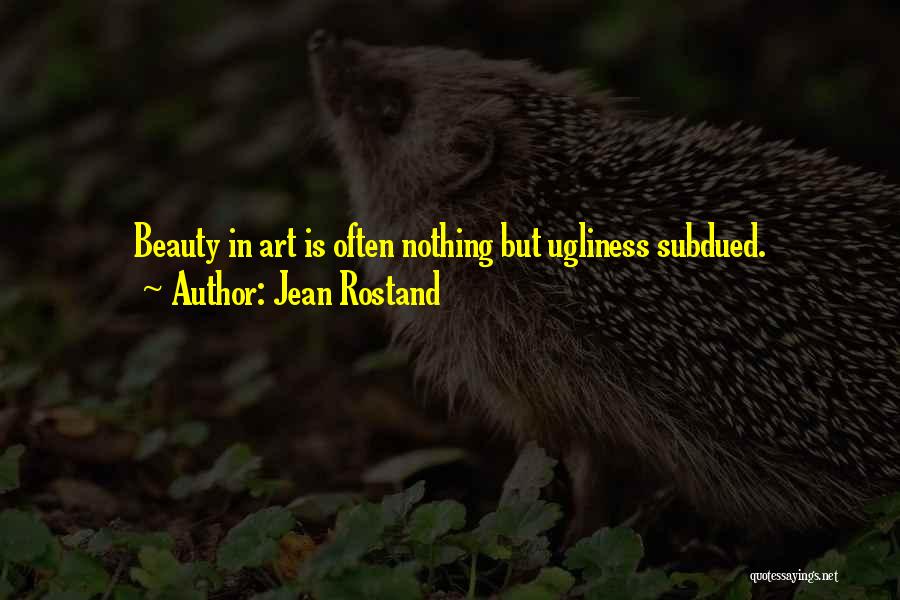 Jean Rostand Quotes: Beauty In Art Is Often Nothing But Ugliness Subdued.