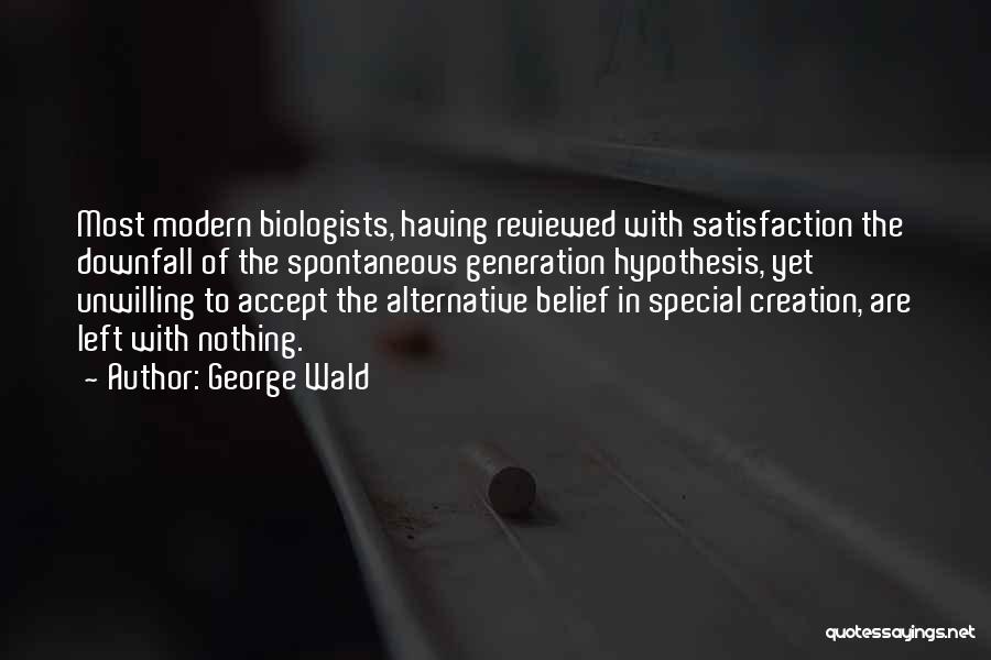 George Wald Quotes: Most Modern Biologists, Having Reviewed With Satisfaction The Downfall Of The Spontaneous Generation Hypothesis, Yet Unwilling To Accept The Alternative