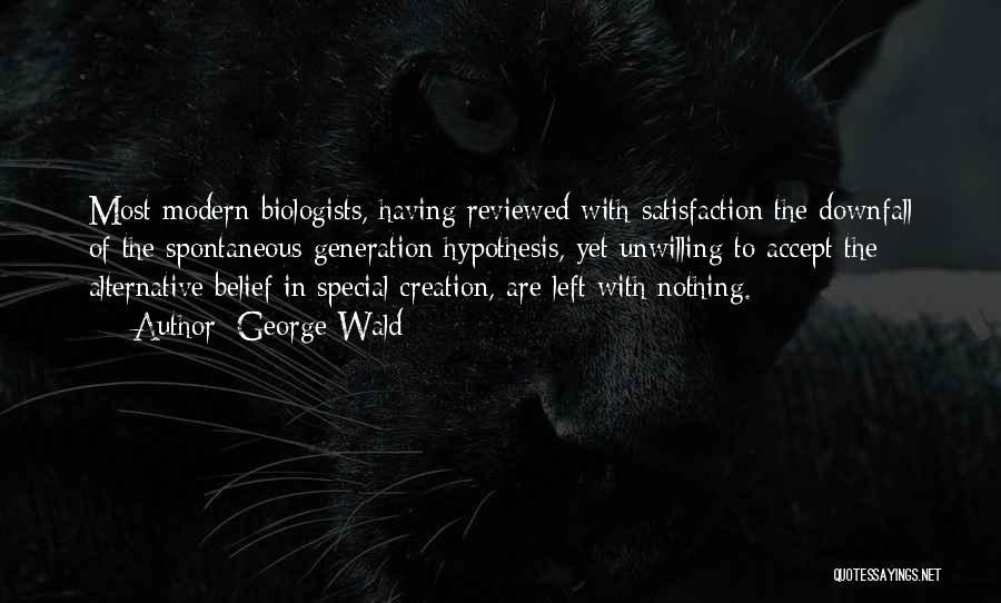 George Wald Quotes: Most Modern Biologists, Having Reviewed With Satisfaction The Downfall Of The Spontaneous Generation Hypothesis, Yet Unwilling To Accept The Alternative