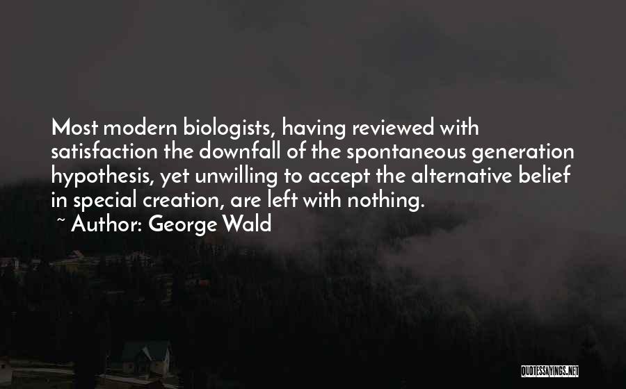 George Wald Quotes: Most Modern Biologists, Having Reviewed With Satisfaction The Downfall Of The Spontaneous Generation Hypothesis, Yet Unwilling To Accept The Alternative