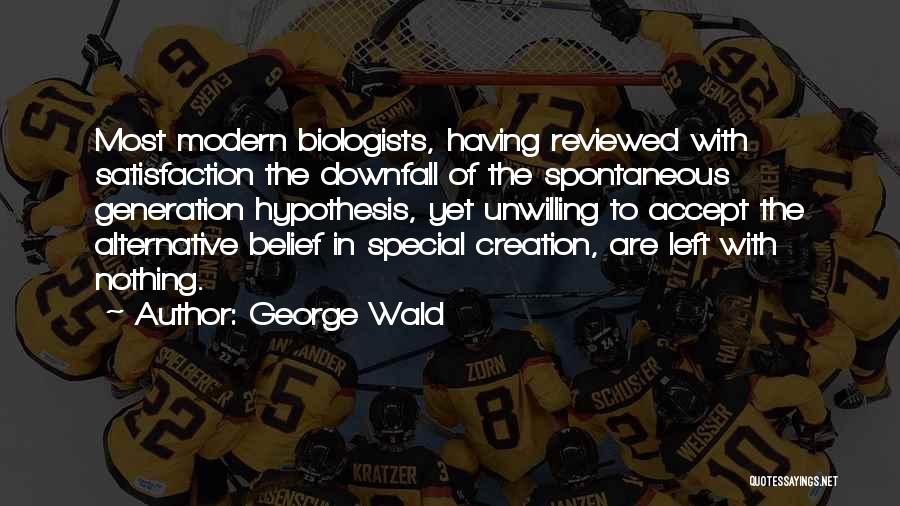 George Wald Quotes: Most Modern Biologists, Having Reviewed With Satisfaction The Downfall Of The Spontaneous Generation Hypothesis, Yet Unwilling To Accept The Alternative
