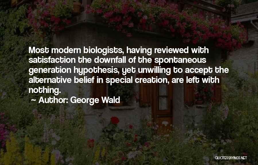 George Wald Quotes: Most Modern Biologists, Having Reviewed With Satisfaction The Downfall Of The Spontaneous Generation Hypothesis, Yet Unwilling To Accept The Alternative