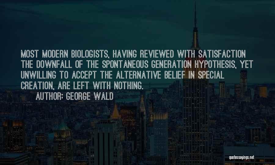 George Wald Quotes: Most Modern Biologists, Having Reviewed With Satisfaction The Downfall Of The Spontaneous Generation Hypothesis, Yet Unwilling To Accept The Alternative