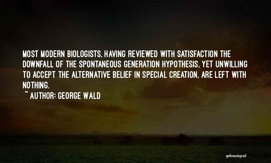 George Wald Quotes: Most Modern Biologists, Having Reviewed With Satisfaction The Downfall Of The Spontaneous Generation Hypothesis, Yet Unwilling To Accept The Alternative