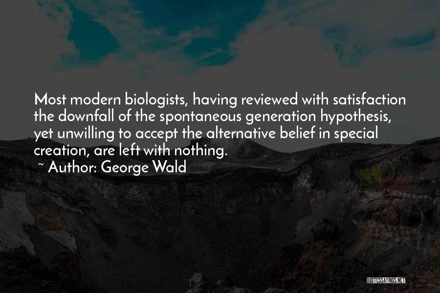 George Wald Quotes: Most Modern Biologists, Having Reviewed With Satisfaction The Downfall Of The Spontaneous Generation Hypothesis, Yet Unwilling To Accept The Alternative