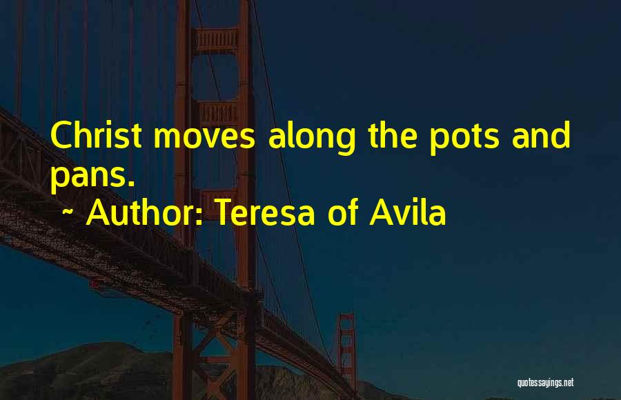 Teresa Of Avila Quotes: Christ Moves Along The Pots And Pans.