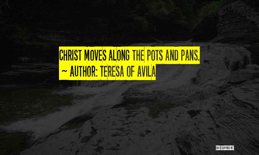 Teresa Of Avila Quotes: Christ Moves Along The Pots And Pans.