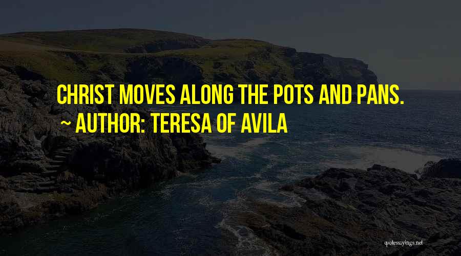 Teresa Of Avila Quotes: Christ Moves Along The Pots And Pans.