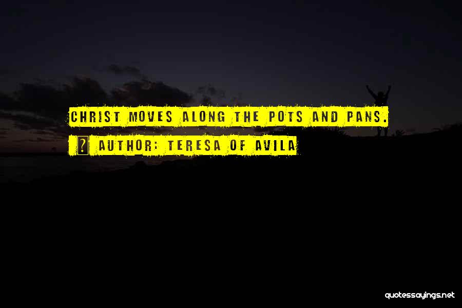 Teresa Of Avila Quotes: Christ Moves Along The Pots And Pans.