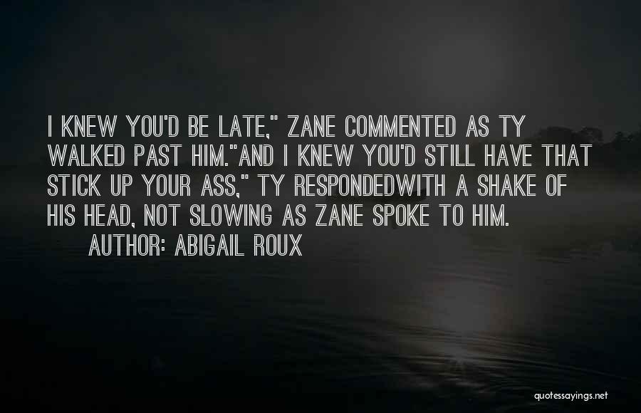 Abigail Roux Quotes: I Knew You'd Be Late, Zane Commented As Ty Walked Past Him.and I Knew You'd Still Have That Stick Up