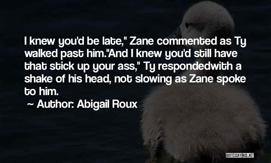 Abigail Roux Quotes: I Knew You'd Be Late, Zane Commented As Ty Walked Past Him.and I Knew You'd Still Have That Stick Up