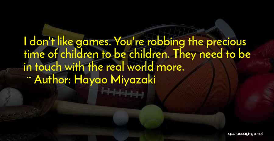 Hayao Miyazaki Quotes: I Don't Like Games. You're Robbing The Precious Time Of Children To Be Children. They Need To Be In Touch