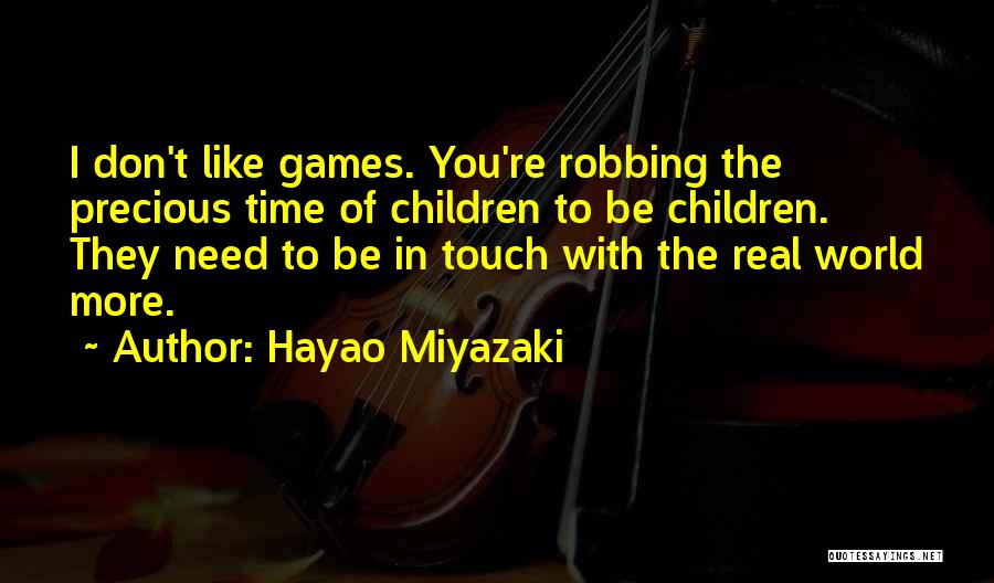 Hayao Miyazaki Quotes: I Don't Like Games. You're Robbing The Precious Time Of Children To Be Children. They Need To Be In Touch
