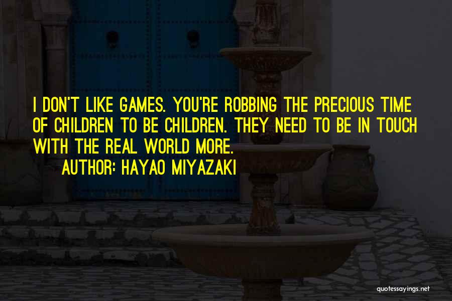 Hayao Miyazaki Quotes: I Don't Like Games. You're Robbing The Precious Time Of Children To Be Children. They Need To Be In Touch