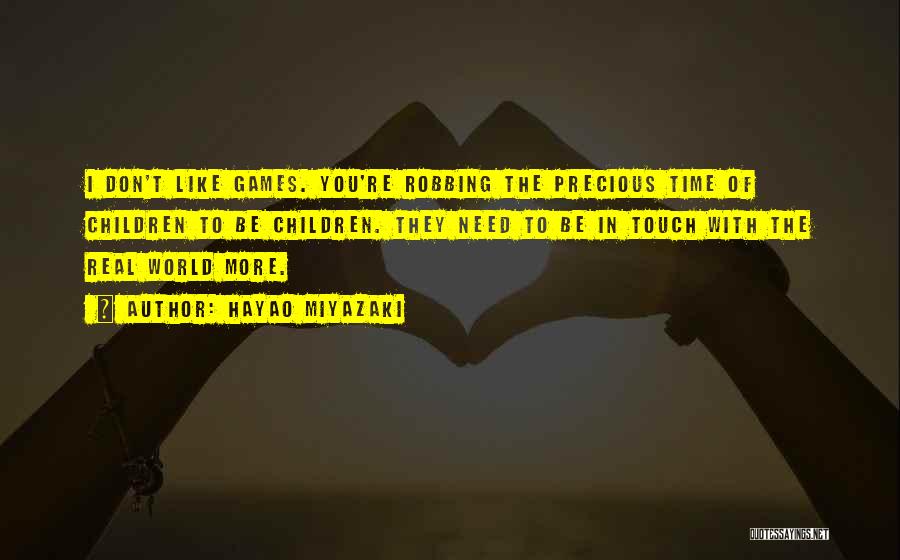 Hayao Miyazaki Quotes: I Don't Like Games. You're Robbing The Precious Time Of Children To Be Children. They Need To Be In Touch