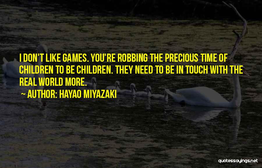 Hayao Miyazaki Quotes: I Don't Like Games. You're Robbing The Precious Time Of Children To Be Children. They Need To Be In Touch