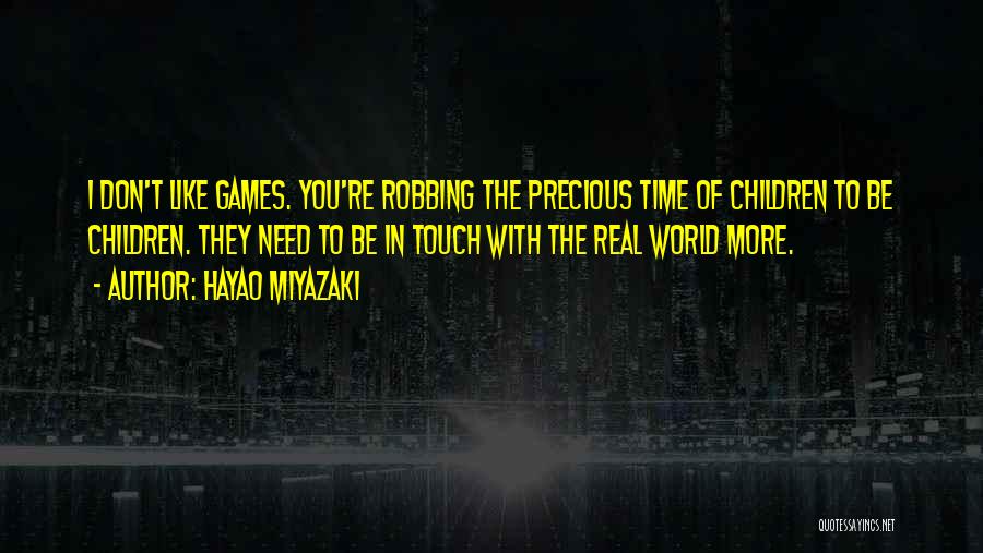 Hayao Miyazaki Quotes: I Don't Like Games. You're Robbing The Precious Time Of Children To Be Children. They Need To Be In Touch