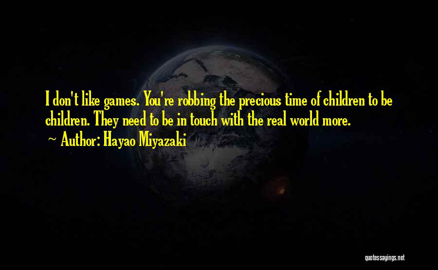 Hayao Miyazaki Quotes: I Don't Like Games. You're Robbing The Precious Time Of Children To Be Children. They Need To Be In Touch