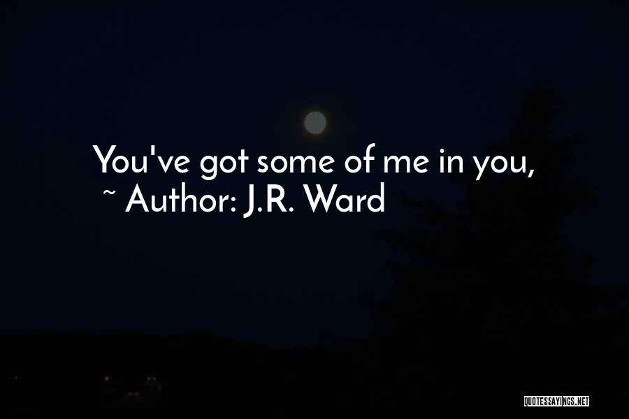J.R. Ward Quotes: You've Got Some Of Me In You,