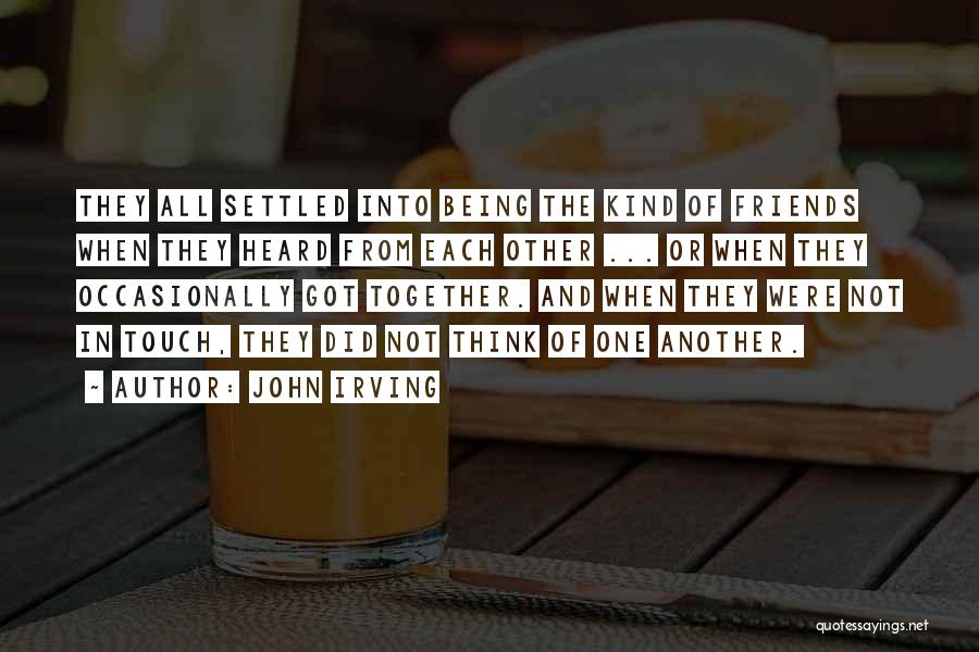 John Irving Quotes: They All Settled Into Being The Kind Of Friends When They Heard From Each Other ... Or When They Occasionally