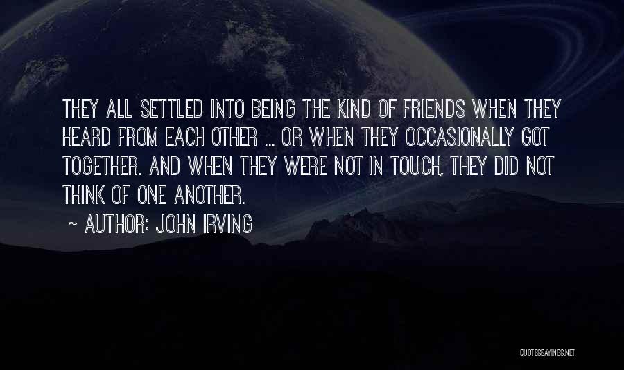 John Irving Quotes: They All Settled Into Being The Kind Of Friends When They Heard From Each Other ... Or When They Occasionally