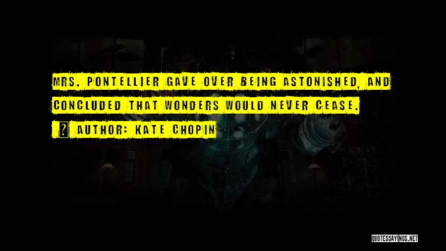 Kate Chopin Quotes: Mrs. Pontellier Gave Over Being Astonished, And Concluded That Wonders Would Never Cease.