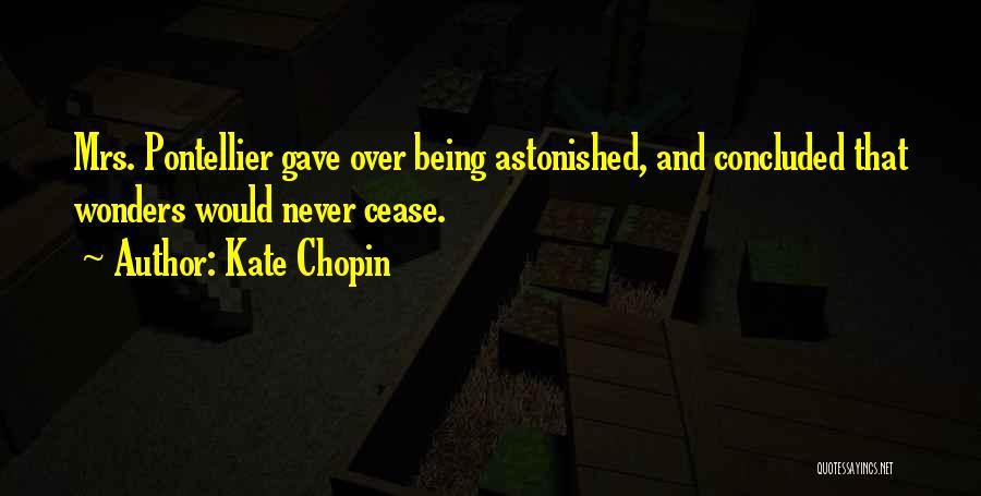Kate Chopin Quotes: Mrs. Pontellier Gave Over Being Astonished, And Concluded That Wonders Would Never Cease.