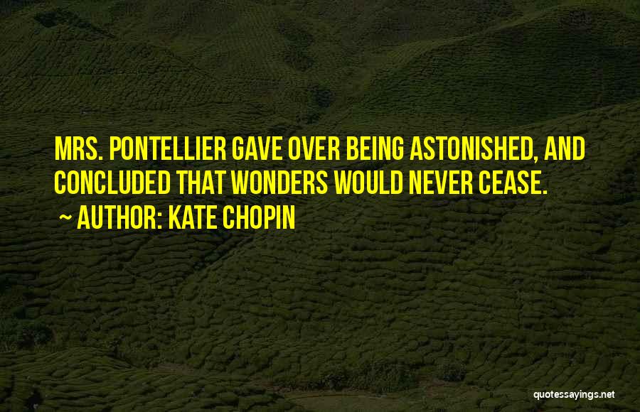 Kate Chopin Quotes: Mrs. Pontellier Gave Over Being Astonished, And Concluded That Wonders Would Never Cease.