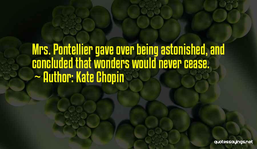 Kate Chopin Quotes: Mrs. Pontellier Gave Over Being Astonished, And Concluded That Wonders Would Never Cease.