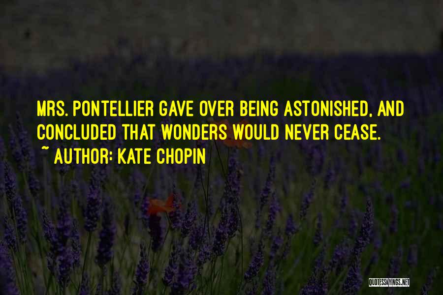 Kate Chopin Quotes: Mrs. Pontellier Gave Over Being Astonished, And Concluded That Wonders Would Never Cease.