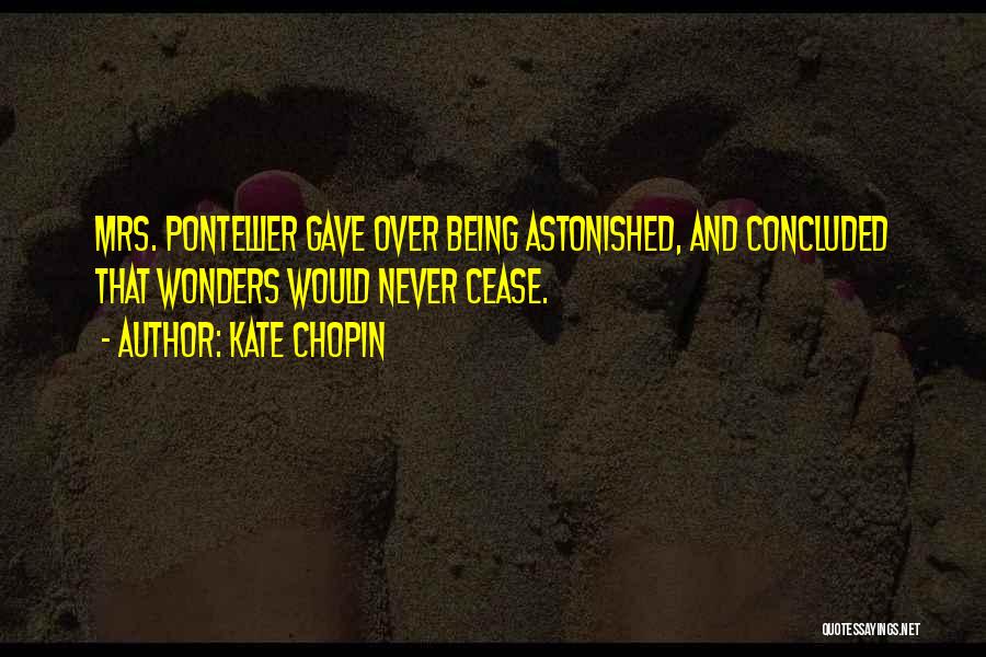 Kate Chopin Quotes: Mrs. Pontellier Gave Over Being Astonished, And Concluded That Wonders Would Never Cease.