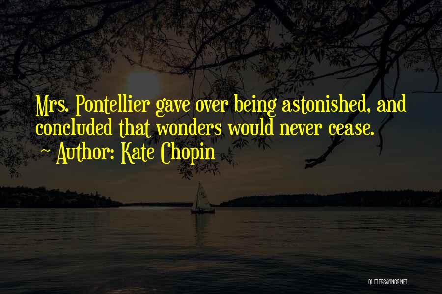 Kate Chopin Quotes: Mrs. Pontellier Gave Over Being Astonished, And Concluded That Wonders Would Never Cease.