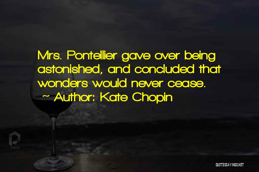 Kate Chopin Quotes: Mrs. Pontellier Gave Over Being Astonished, And Concluded That Wonders Would Never Cease.