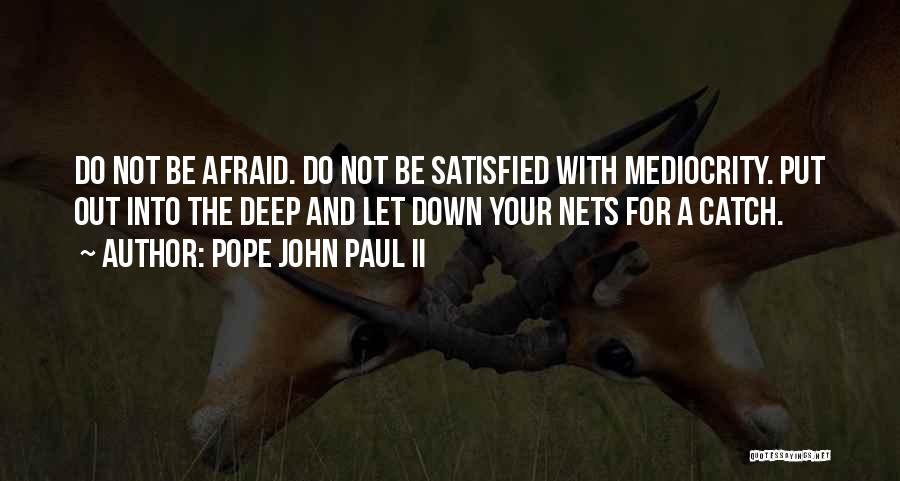 Pope John Paul II Quotes: Do Not Be Afraid. Do Not Be Satisfied With Mediocrity. Put Out Into The Deep And Let Down Your Nets