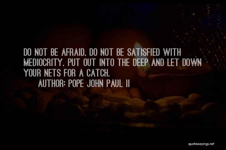 Pope John Paul II Quotes: Do Not Be Afraid. Do Not Be Satisfied With Mediocrity. Put Out Into The Deep And Let Down Your Nets