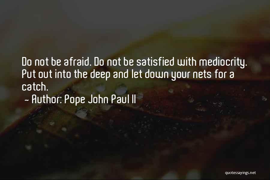 Pope John Paul II Quotes: Do Not Be Afraid. Do Not Be Satisfied With Mediocrity. Put Out Into The Deep And Let Down Your Nets