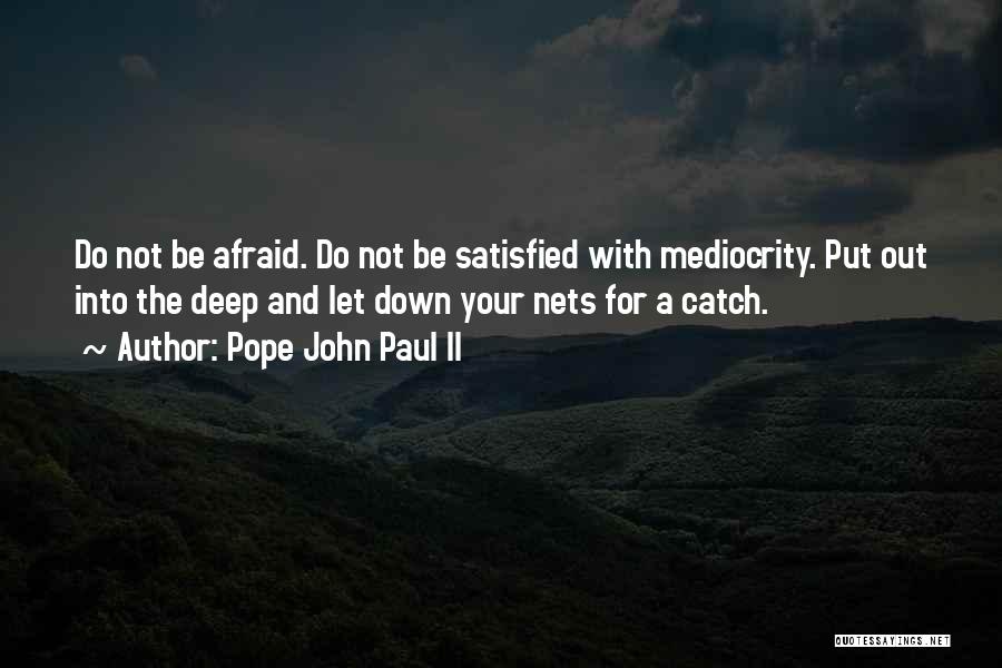 Pope John Paul II Quotes: Do Not Be Afraid. Do Not Be Satisfied With Mediocrity. Put Out Into The Deep And Let Down Your Nets