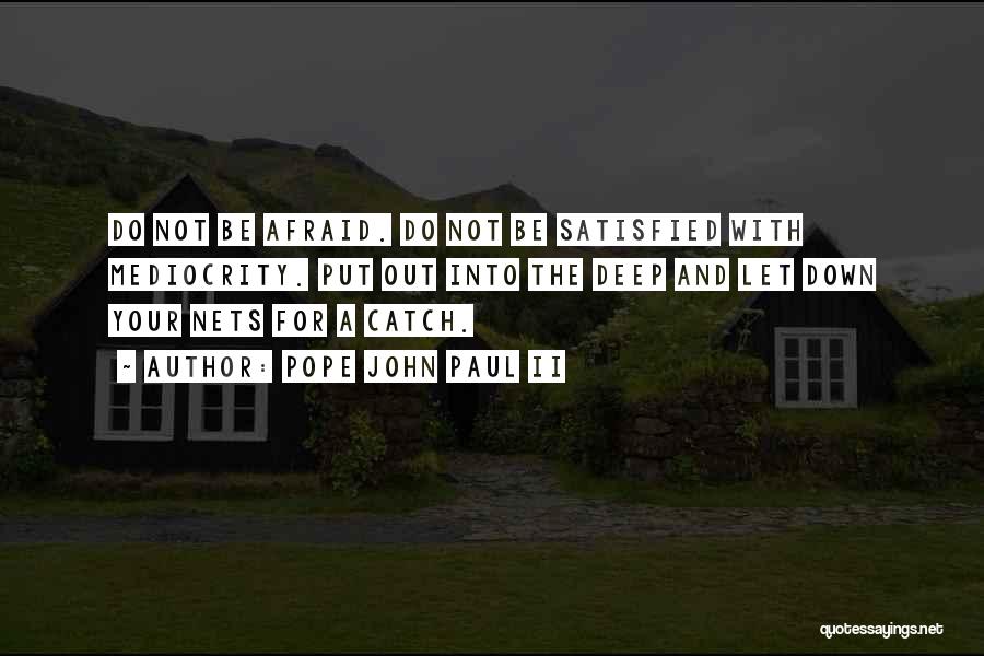 Pope John Paul II Quotes: Do Not Be Afraid. Do Not Be Satisfied With Mediocrity. Put Out Into The Deep And Let Down Your Nets